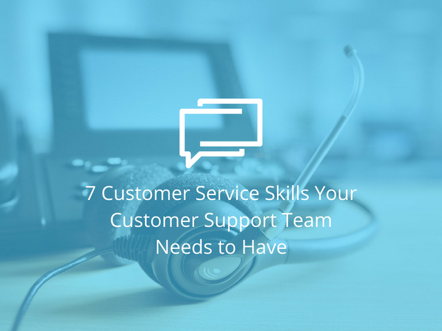 7 Customer Service Skills Your Customer Support Team Needs to Have